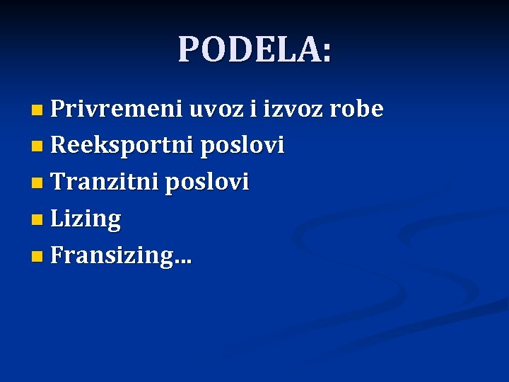 PODELA: n Privremeni uvoz i izvoz robe n Reeksportni poslovi n Tranzitni poslovi n