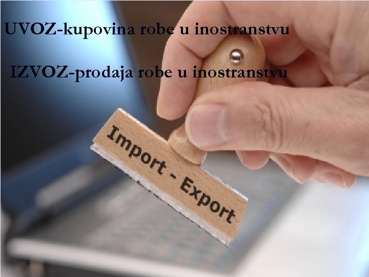 UVOZ-kupovina robe u inostranstvu IZVOZ-prodaja robe u inostranstvu 