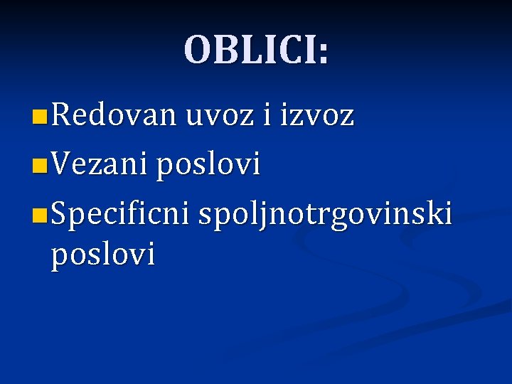 OBLICI: n Redovan uvoz i izvoz n Vezani poslovi n Specificni spoljnotrgovinski poslovi 