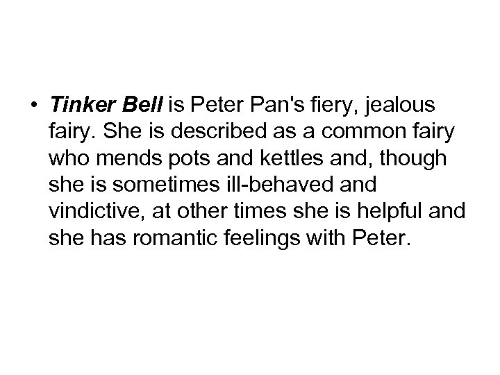  • Tinker Bell is Peter Pan's fiery, jealous fairy. She is described as