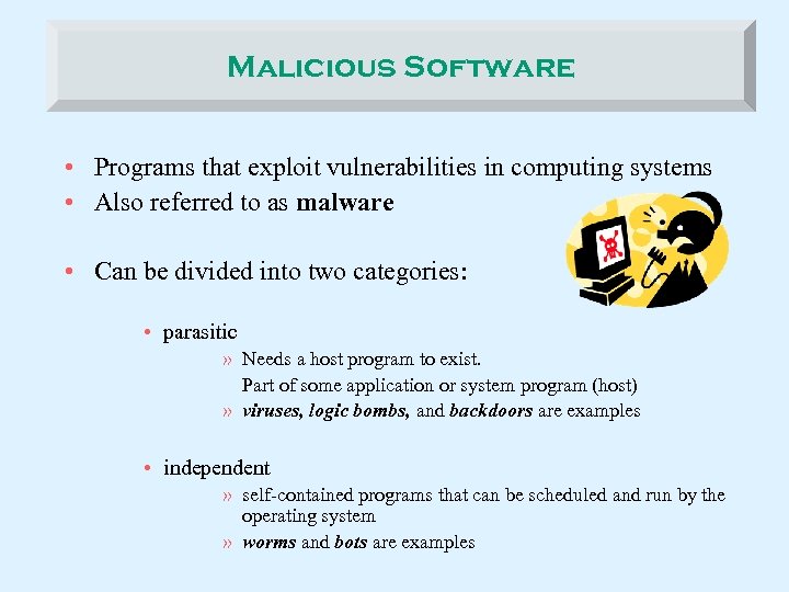 Malicious Software • Programs that exploit vulnerabilities in computing systems • Also referred to