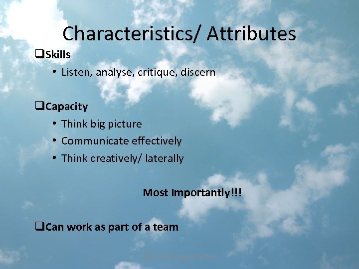 Characteristics/ Attributes q. Skills • Listen, analyse, critique, discern q. Capacity • Think big
