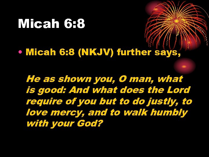 Micah 6: 8 • Micah 6: 8 (NKJV) further says, He as shown you,
