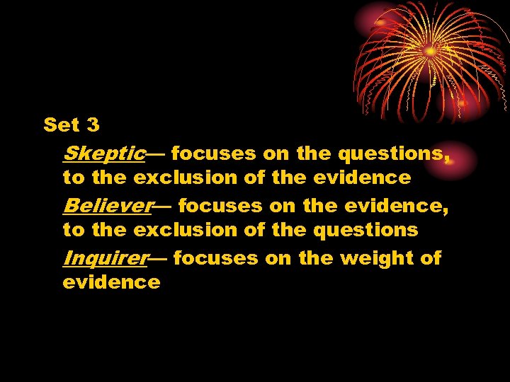 Set 3 Skeptic— focuses on the questions, to the exclusion of the evidence Believer—
