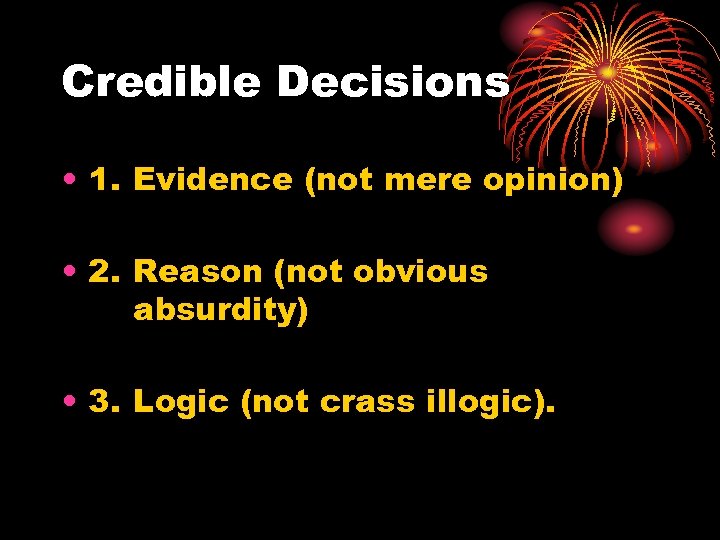 Credible Decisions • 1. Evidence (not mere opinion) • 2. Reason (not obvious absurdity)
