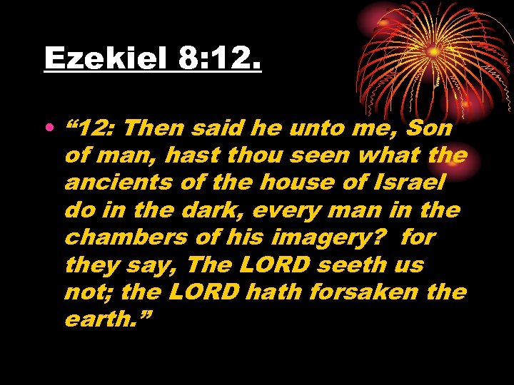 Ezekiel 8: 12. • “ 12: Then said he unto me, Son of man,