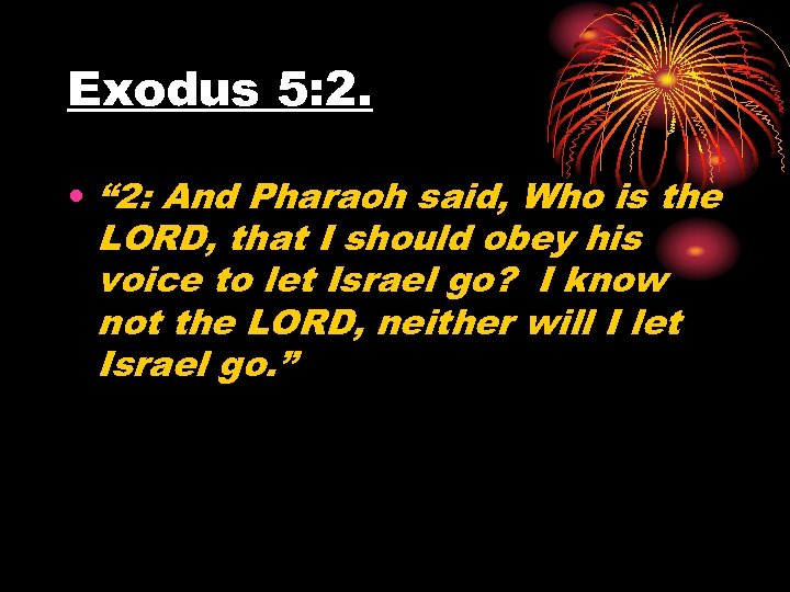 Exodus 5: 2. • “ 2: And Pharaoh said, Who is the LORD, that