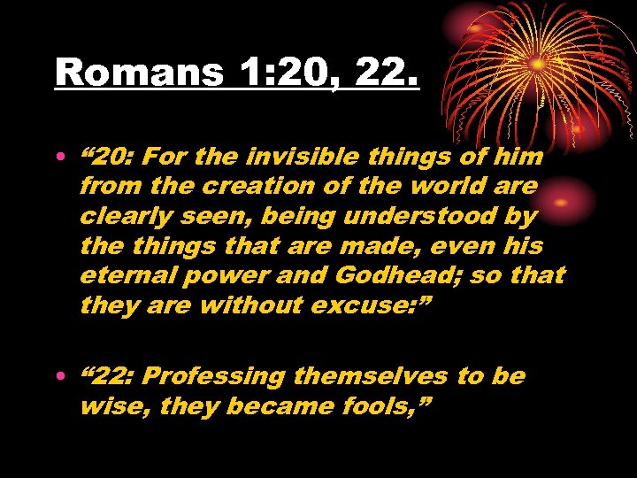 Romans 1: 20, 22. • “ 20: For the invisible things of him from