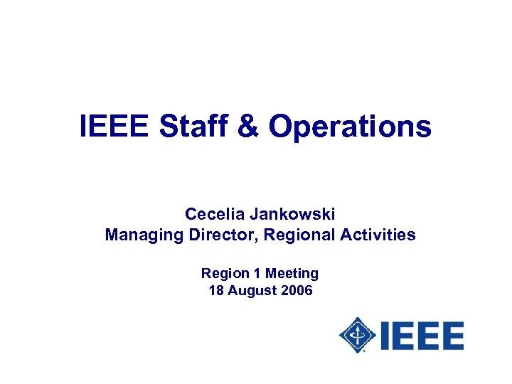 IEEE Staff & Operations Cecelia Jankowski Managing Director, Regional Activities Region 1 Meeting 18