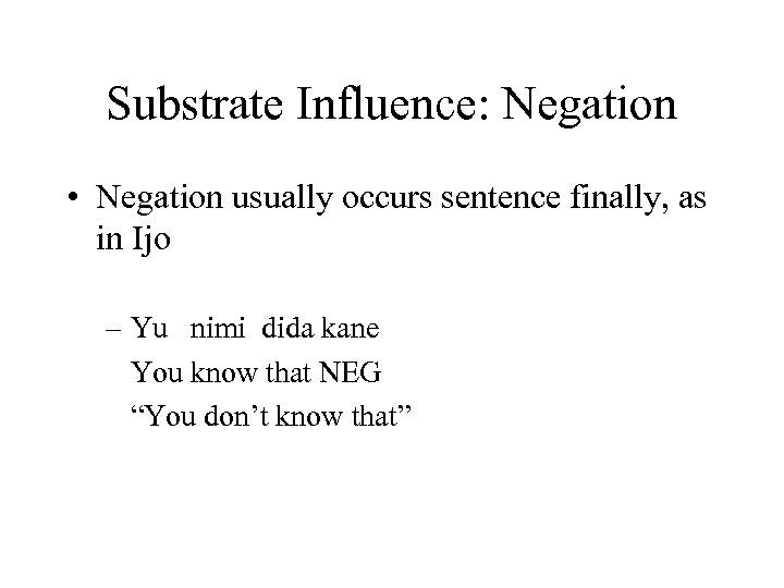 Substrate Influence: Negation • Negation usually occurs sentence finally, as in Ijo – Yu