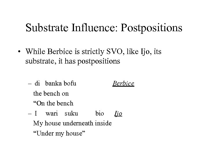 Substrate Influence: Postpositions • While Berbice is strictly SVO, like Ijo, its substrate, it
