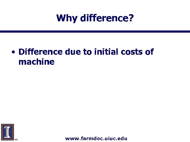 Why difference? • Difference due to initial costs of machine www. farmdoc. uiuc. edu