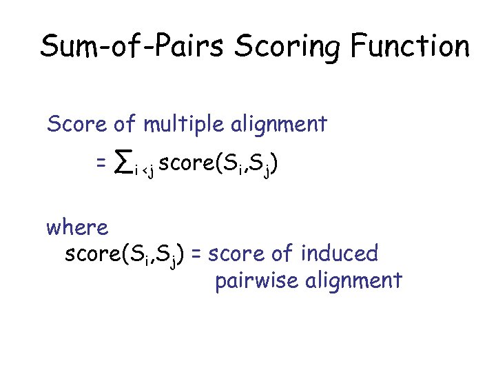 Sum-of-Pairs Scoring Function Score of multiple alignment = ∑i <j score(Si, Sj) where score(Si,
