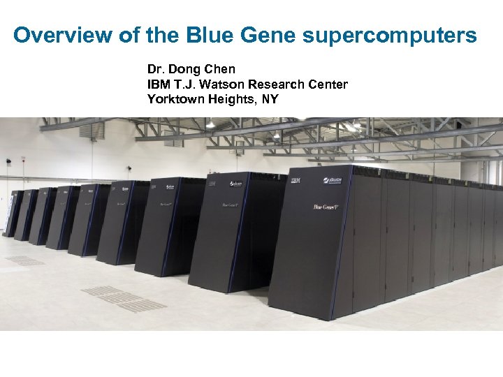 Overview of the Blue Gene supercomputers Dr. Dong Chen IBM T. J. Watson Research