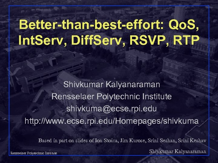 Better-than-best-effort: Qo. S, Int. Serv, Diff. Serv, RSVP, RTP Shivkumar Kalyanaraman Rensselaer Polytechnic Institute