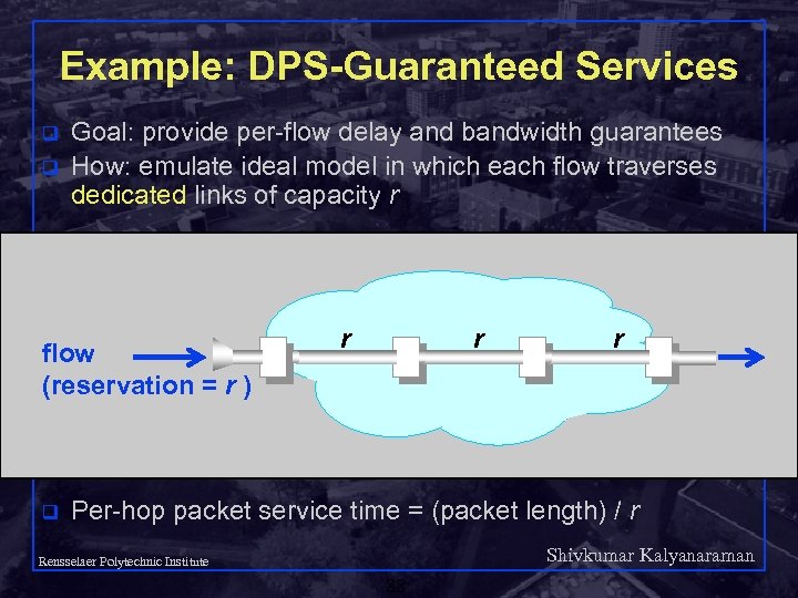 Example: DPS-Guaranteed Services q q Goal: provide per-flow delay and bandwidth guarantees How: emulate