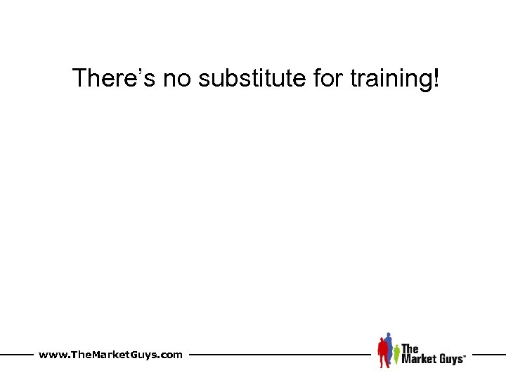 There’s no substitute for training! www. The. Market. Guys. com 