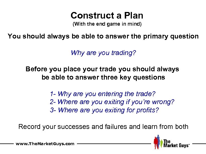 Construct a Plan (With the end game in mind) You should always be able