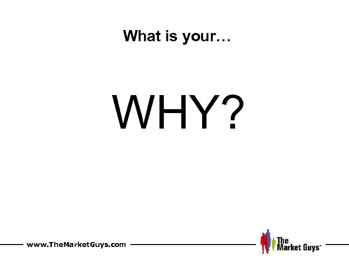 What is your… WHY? www. The. Market. Guys. com 