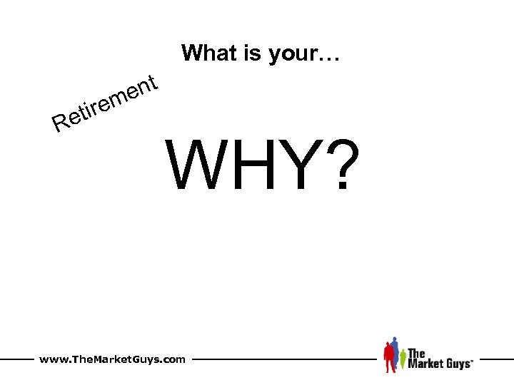 What is your… nt me ire et R WHY? www. The. Market. Guys. com