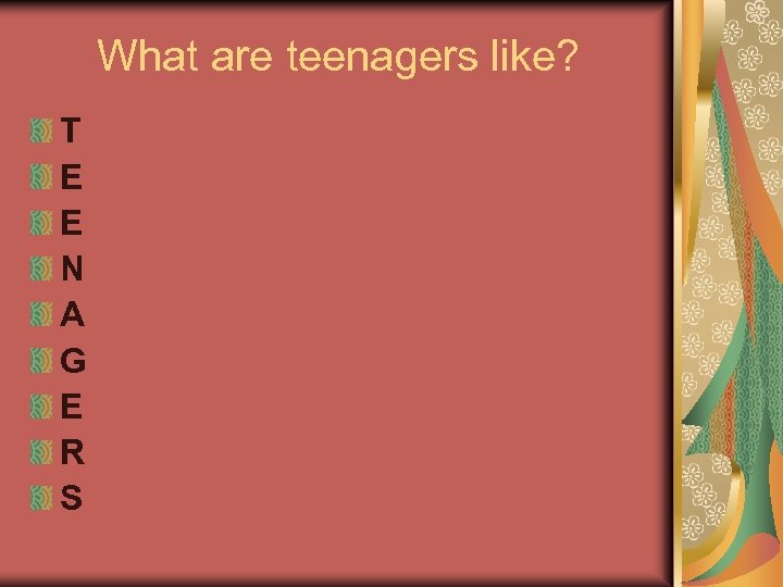 What are teenagers like? T E E N A G E R S 