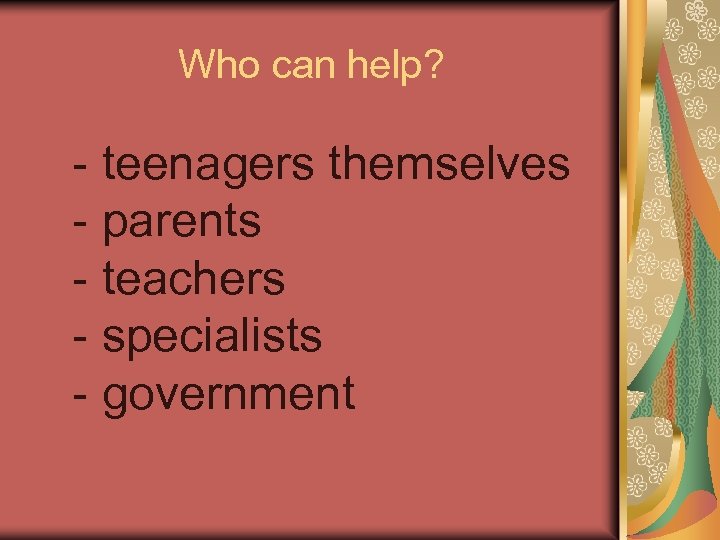 Who can help? teenagers themselves parents teachers specialists government 