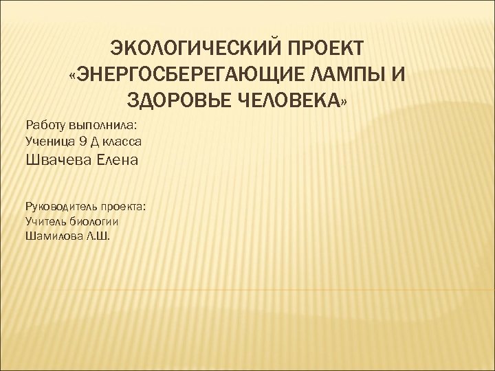 ЭКОЛОГИЧЕСКИЙ ПРОЕКТ «ЭНЕРГОСБЕРЕГАЮЩИЕ ЛАМПЫ И ЗДОРОВЬЕ ЧЕЛОВЕКА» Работу выполнила: Ученица 9 Д класса Швачева