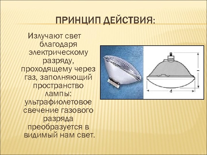 ПРИНЦИП ДЕЙСТВИЯ: Излучают свет благодаря электрическому разряду, проходящему через газ, заполняющий пространство лампы: ультрафиолетовое