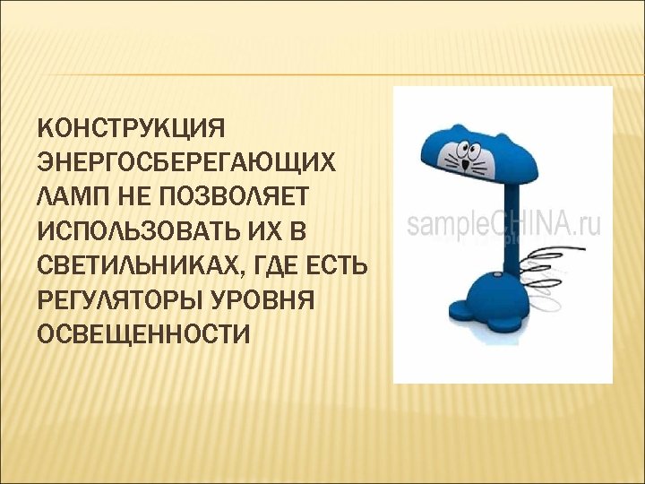 КОНСТРУКЦИЯ ЭНЕРГОСБЕРЕГАЮЩИХ ЛАМП НЕ ПОЗВОЛЯЕТ ИСПОЛЬЗОВАТЬ ИХ В СВЕТИЛЬНИКАХ, ГДЕ ЕСТЬ РЕГУЛЯТОРЫ УРОВНЯ ОСВЕЩЕННОСТИ