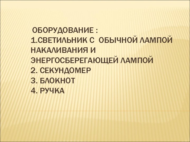 ОБОРУДОВАНИЕ : 1. СВЕТИЛЬНИК С ОБЫЧНОЙ ЛАМПОЙ НАКАЛИВАНИЯ И ЭНЕРГОСБЕРЕГАЮЩЕЙ ЛАМПОЙ 2. СЕКУНДОМЕР 3.