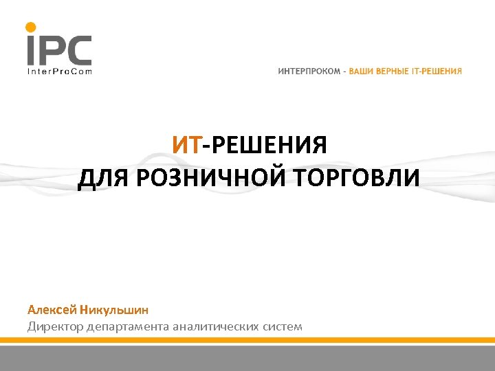 ИТ-РЕШЕНИЯ ДЛЯ РОЗНИЧНОЙ ТОРГОВЛИ Алексей Никульшин Директор департамента аналитических систем 