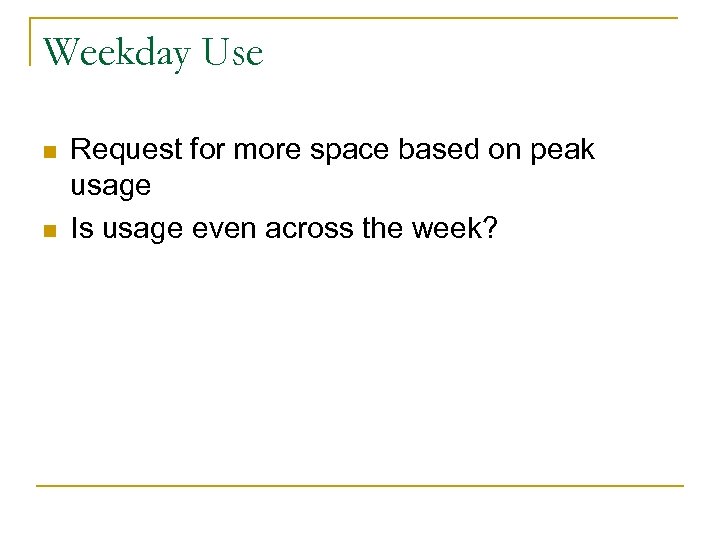 Weekday Use n n Request for more space based on peak usage Is usage