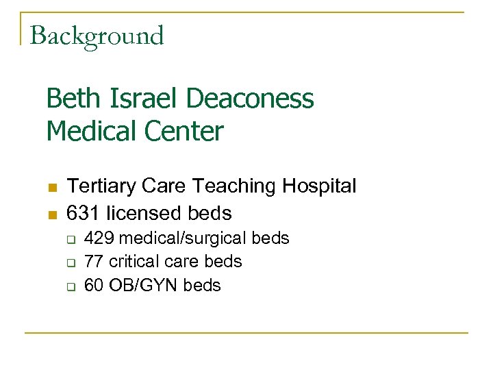 Background Beth Israel Deaconess Medical Center n n Tertiary Care Teaching Hospital 631 licensed