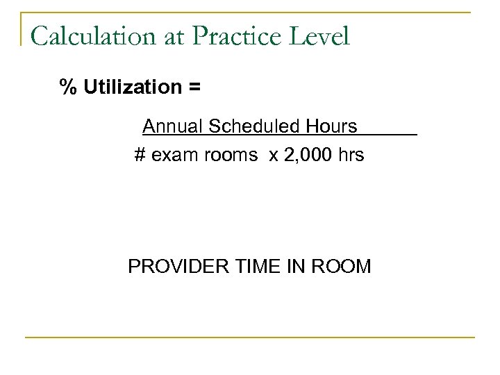 Calculation at Practice Level % Utilization = Annual Scheduled Hours # exam rooms x