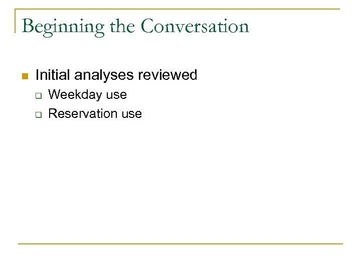 Beginning the Conversation n Initial analyses reviewed q q Weekday use Reservation use 