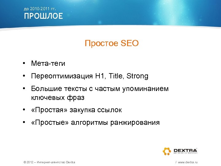 до 2010 -2011 гг. ПРОШЛОЕ Простое SEO • Мета-теги • Переоптимизация H 1, Title,