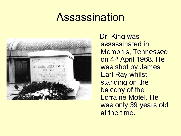 Assassination Dr. King was assassinated in Memphis, Tennessee on 4 th April 1968. He