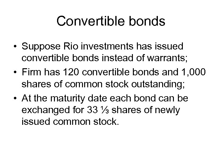 Convertible bonds • Suppose Rio investments has issued convertible bonds instead of warrants; •