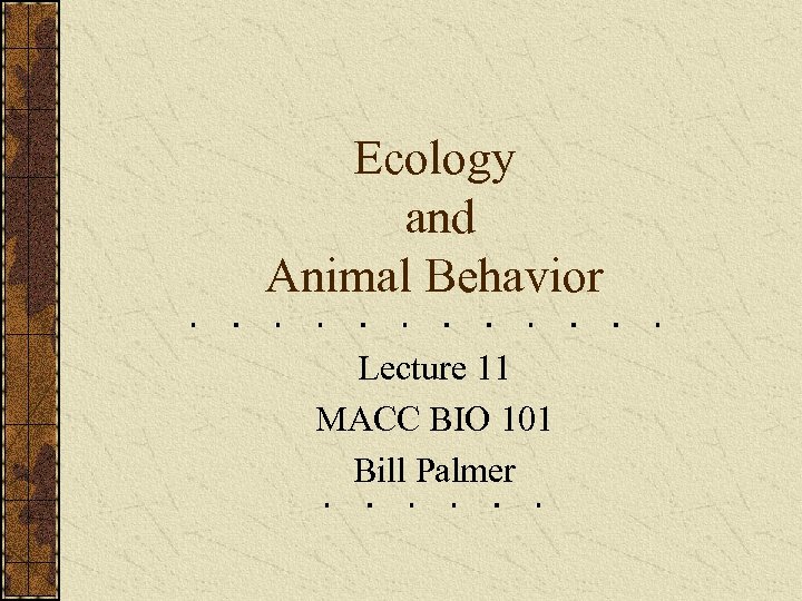 Ecology and Animal Behavior Lecture 11 MACC BIO 101 Bill Palmer 