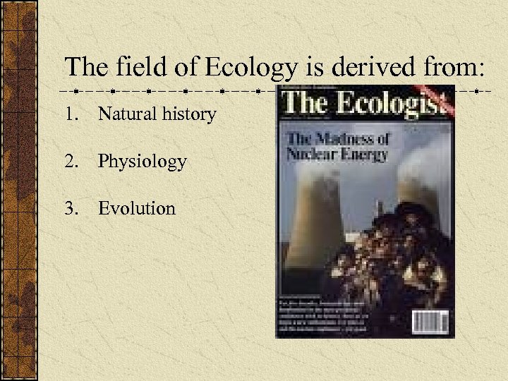 The field of Ecology is derived from: 1. Natural history 2. Physiology 3. Evolution