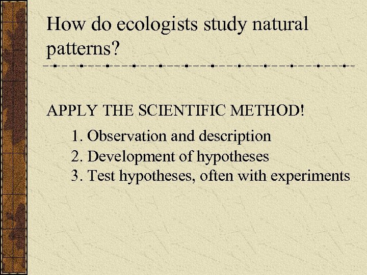 How do ecologists study natural patterns? APPLY THE SCIENTIFIC METHOD! 1. Observation and description