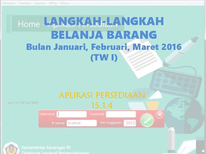 LANGKAH-LANGKAH BELANJA BARANG Bulan Januari, Februari, Maret 2016 (TW I) APLIKASI PERSEDIAAN 15. 1.