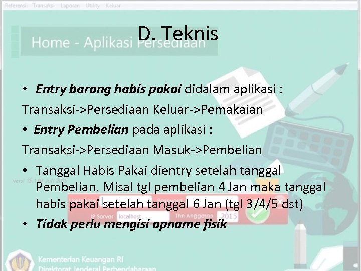 D. Teknis • Entry barang habis pakai didalam aplikasi : Transaksi->Persediaan Keluar->Pemakaian • Entry