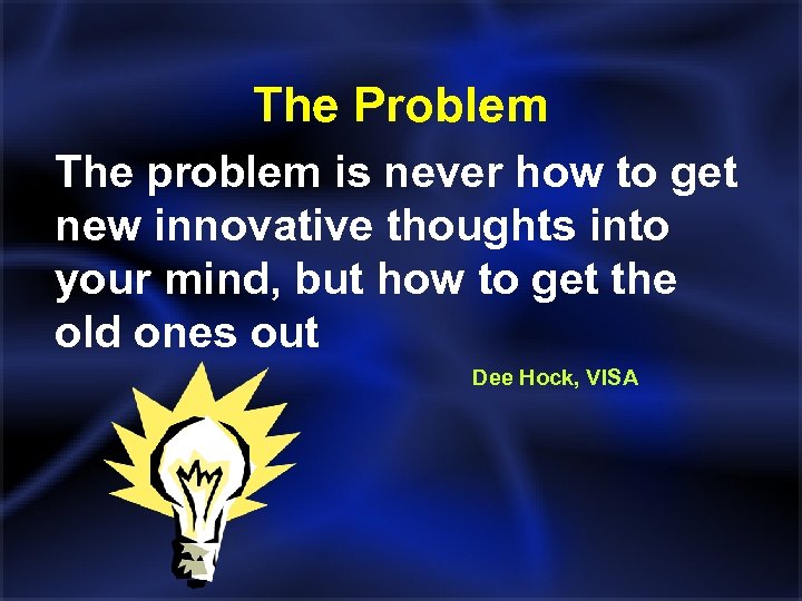 The Problem The problem is never how to get new innovative thoughts into your