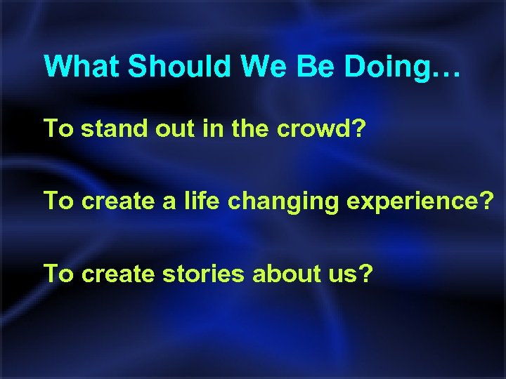 What Should We Be Doing… To stand out in the crowd? To create a