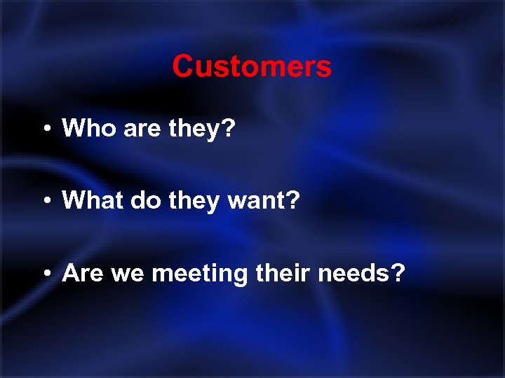 Customers • Who are they? • What do they want? • Are we meeting