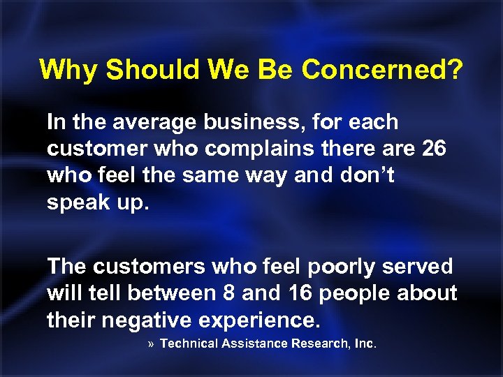 Why Should We Be Concerned? In the average business, for each customer who complains