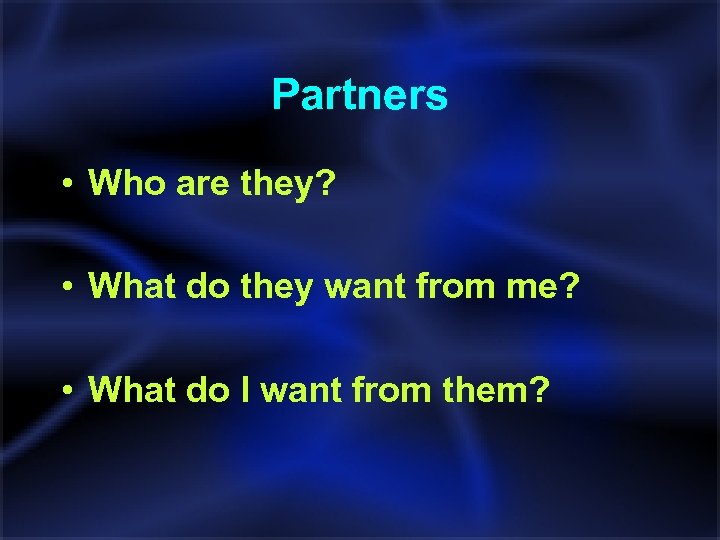 Partners • Who are they? • What do they want from me? • What