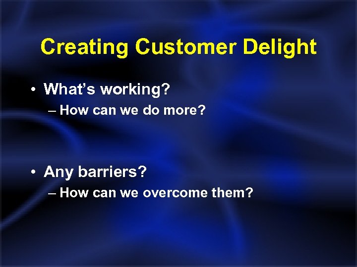 Creating Customer Delight • What’s working? – How can we do more? • Any