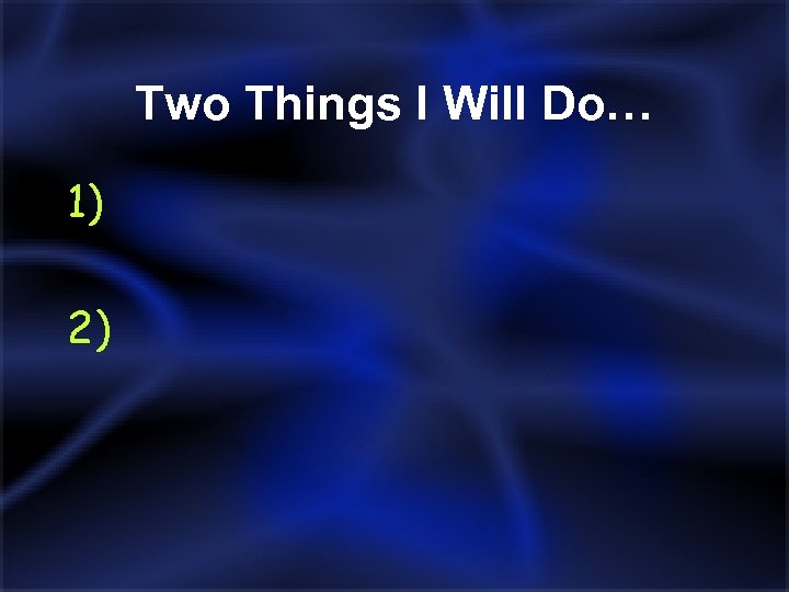 Two Things I Will Do… 1) 2) 